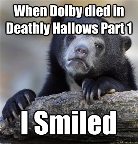 When Dolby died in Deathly Hallows Part 1 I Smiled - When Dolby died in Deathly Hallows Part 1 I Smiled  Confession Bear