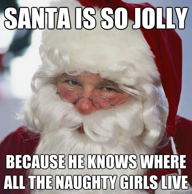 Santa is so jolly  because he knows where all the naughty girls live  Scumbag Santa