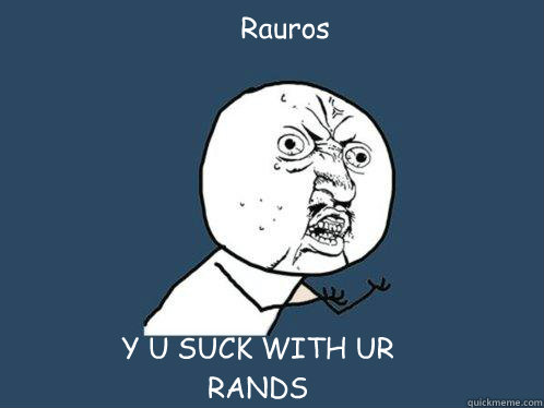 Rauros Y U SUCK WITH UR 
RANDS  Y U No