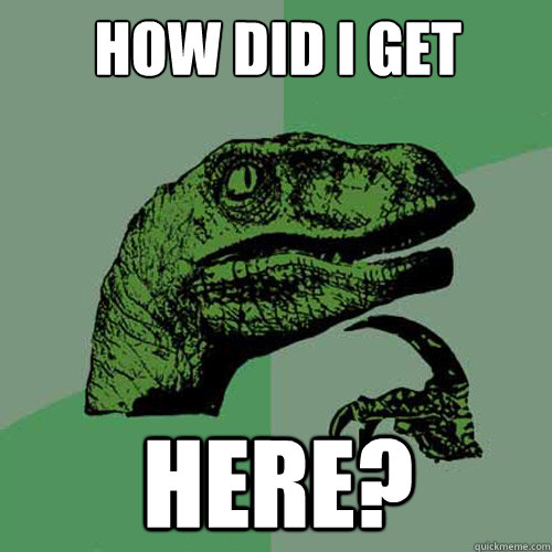 How did I get here? - How did I get here?  Philosoraptor