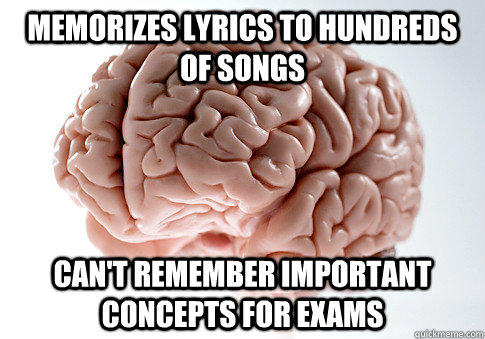 memorizes lyrics to hundreds of songs can't remember important concepts for exams - memorizes lyrics to hundreds of songs can't remember important concepts for exams  Scumbag Brain