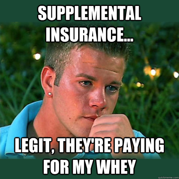Supplemental Insurance... Legit, they're paying for my whey  Bro Thoughts