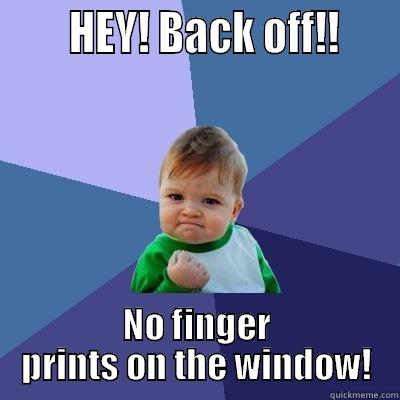 Back off! -       HEY! BACK OFF!!     NO FINGER PRINTS ON THE WINDOW! Success Kid