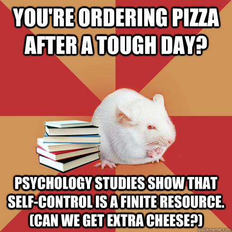 You're ordering pizza after a tough day? Psychology studies show that self-control is a finite resource. (Can we get extra cheese?) - You're ordering pizza after a tough day? Psychology studies show that self-control is a finite resource. (Can we get extra cheese?)  Science Major Mouse