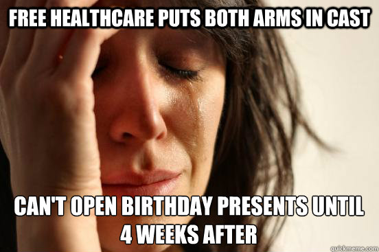 free healthcare puts both arms in cast can't open birthday presents until 4 weeks after  First World Problems