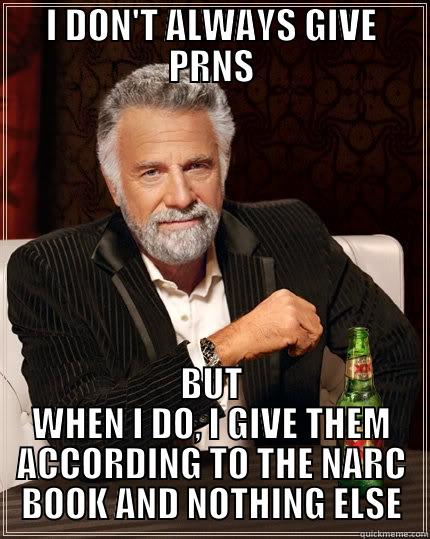 I DON'T ALWAYS GIVE PRNS BUT WHEN I DO, I GIVE THEM ACCORDING TO THE NARC BOOK AND NOTHING ELSE The Most Interesting Man In The World