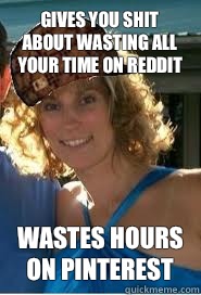 Gives you shit about wasting all your time on Reddit Wastes hours on Pinterest  Scumbag Wife