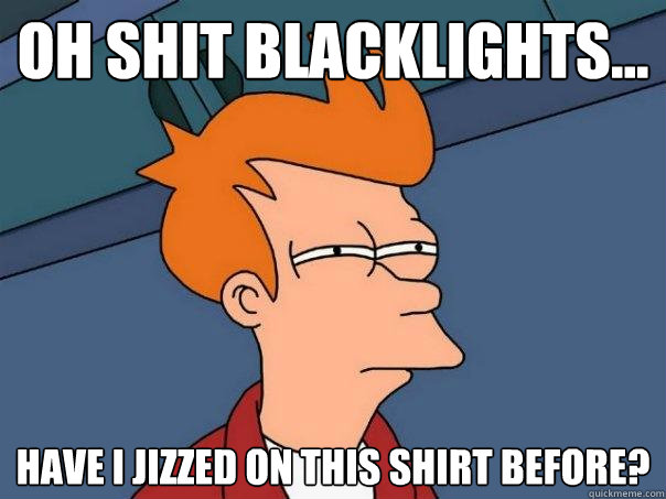 oh shit blacklights... have i jizzed on this shirt before? - oh shit blacklights... have i jizzed on this shirt before?  Futurama Fry