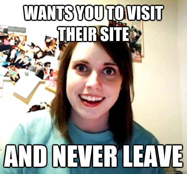 Wants you to visit their site and never leave  Overly Attached Girlfriend