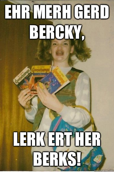 Ehr Merh Gerd Bercky, Lerk Ert Her BERKS!  BERKS