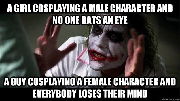 A girl cosplaying a male character and no one bats an eye A guy cosplaying a female character and everybody loses their mind  Joker Mind Loss