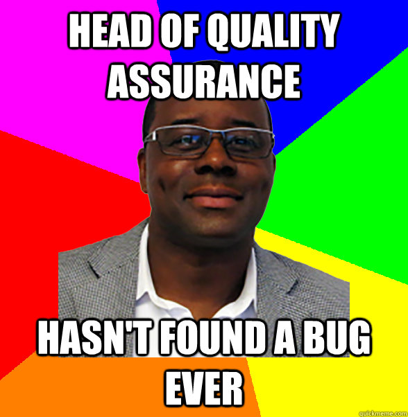 head of quality assurance hasn't found a bug ever  douchebag director