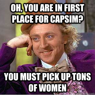 Oh, you are in first place for capsim? You must pick up tons of women  Condescending Wonka