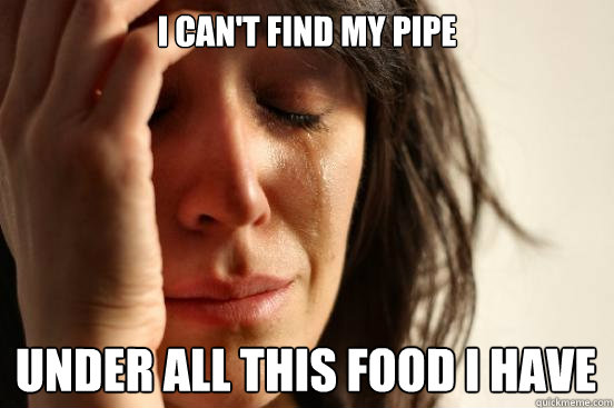 I can't find my pipe under all this food i have  First World Problems