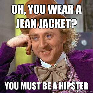 Oh, You Wear A jean jacket? You must be a hipster - Oh, You Wear A jean jacket? You must be a hipster  Condescending Wonka