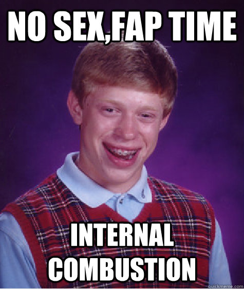 no sex,fap time internal combustion   Bad Luck Brian