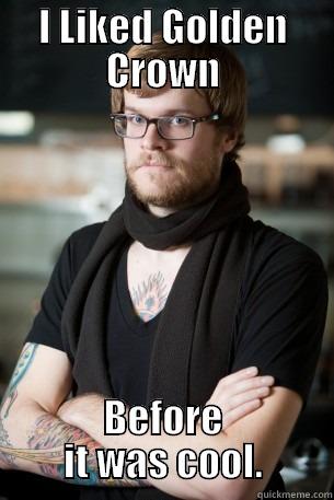 I LIKED GOLDEN CROWN BEFORE IT WAS COOL. Hipster Barista