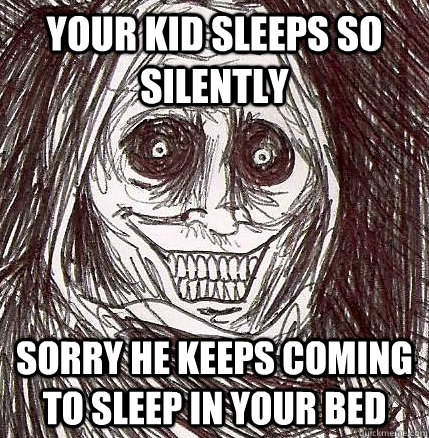 your kid sleeps so silently Sorry he keeps coming to sleep in your bed - your kid sleeps so silently Sorry he keeps coming to sleep in your bed  Horrifying Houseguest