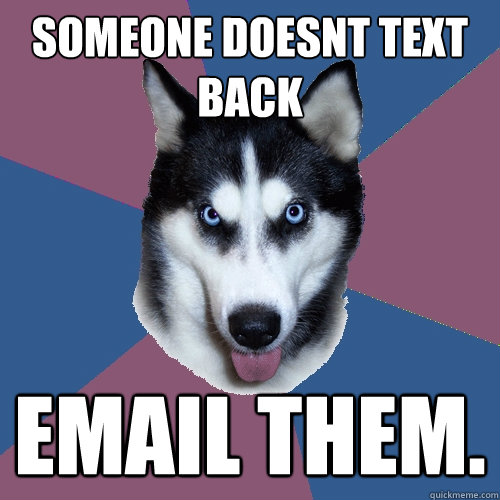 someone doesnt text back email them.  Creeper Canine