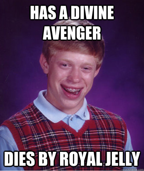 has a divine avenger dies by royal jelly  Bad Luck Brian