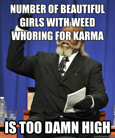 number of beautiful girls with weed whoring for karma is too damn high  The Rent Is Too Damn High