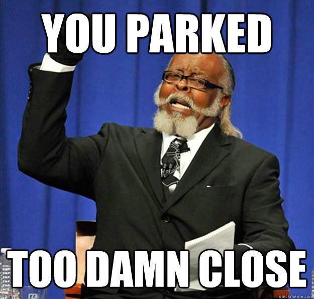 You parked  TOO DAMN CLOSE  Jimmy McMillan