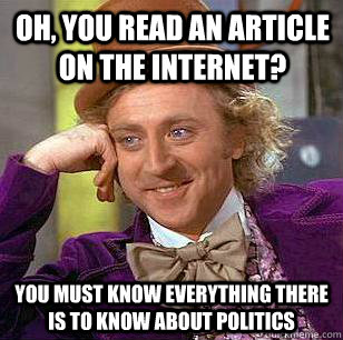 Oh, you read an article on the internet? You must know everything there is to know about politics  Condescending Wonka