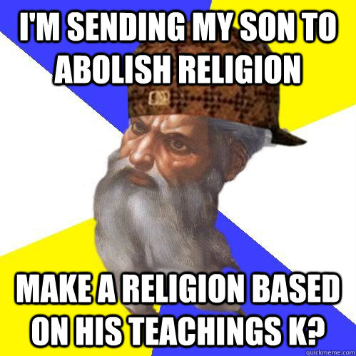 i'm sending my son to abolish religion make a religion based on his teachings k? - i'm sending my son to abolish religion make a religion based on his teachings k?  Scumbag Advice God