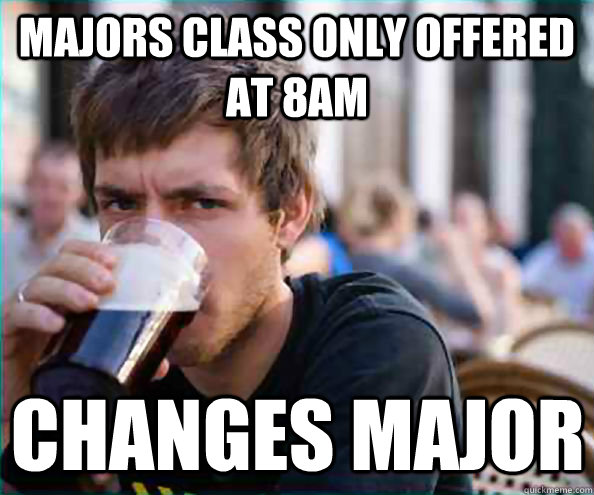 majors class only offered at 8am changes major - majors class only offered at 8am changes major  Lazy College Senior