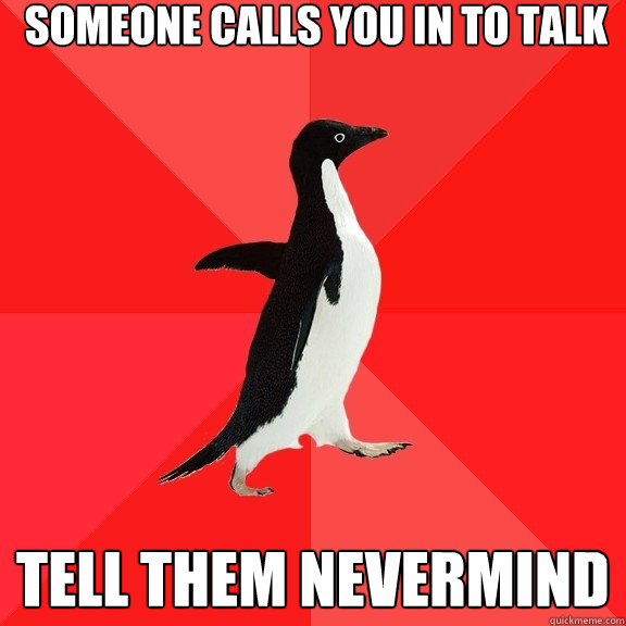 Someone calls you in to talk tell them nevermind  Socially Awesome Penguin