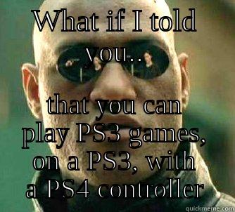 For everyone complaining about PS4 not being backward compatible.. - WHAT IF I TOLD YOU.. THAT YOU CAN PLAY PS3 GAMES, ON A PS3, WITH A PS4 CONTROLLER Matrix Morpheus