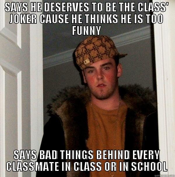 SAYS HE DESERVES TO BE THE CLASS' JOKER CAUSE HE THINKS HE IS TOO FUNNY SAYS BAD THINGS BEHIND EVERY CLASSMATE IN CLASS OR IN SCHOOL Scumbag Steve