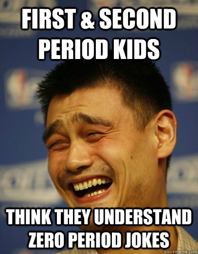 First & second period kids  think they understand zero period jokes  Yao Ming