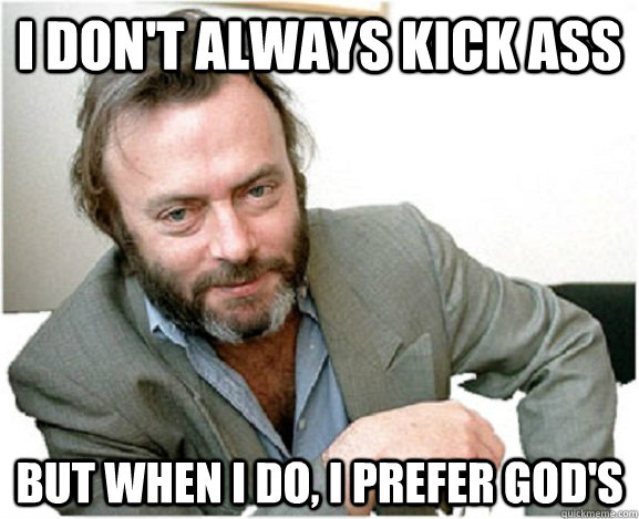 i don't always kick ass but when i do, i prefer god's  TMIMITW Hitchens