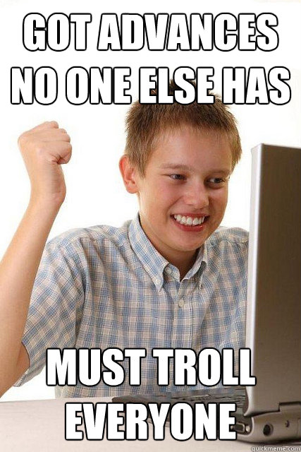 got advances no one else has must troll everyone  Happy computer kid