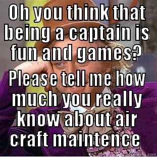 OH YOU THINK THAT BEING A CAPTAIN IS FUN AND GAMES? PLEASE TELL ME HOW MUCH YOU REALLY KNOW ABOUT AIR CRAFT MAINTENANCE  Condescending Wonka