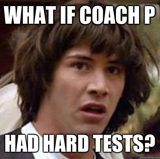 What if Coach P Had hard tests? - What if Coach P Had hard tests?  conspiracy keanu