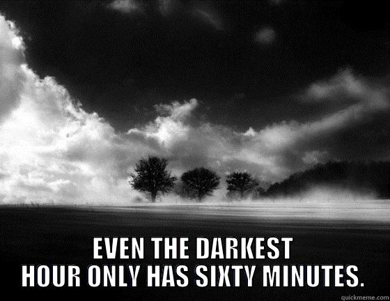 OK LETS DO IT -  EVEN THE DARKEST HOUR ONLY HAS SIXTY MINUTES. Misc