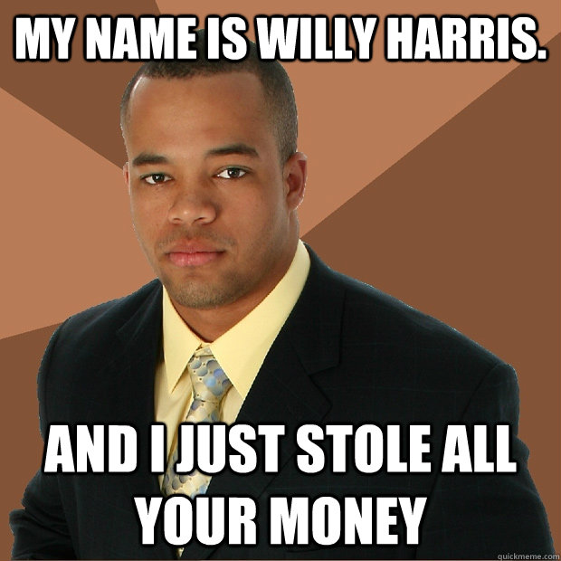 my name is willy harris. and i just stole all your money  Successful Black Man