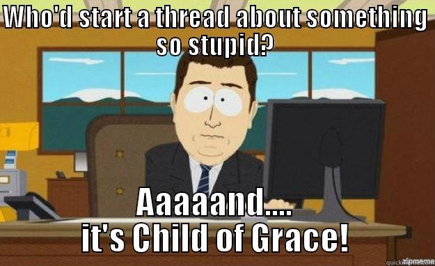 WHO'D START A THREAD ABOUT SOMETHING SO STUPID? AAAAAND.... IT'S CHILD OF GRACE! aaaand its gone