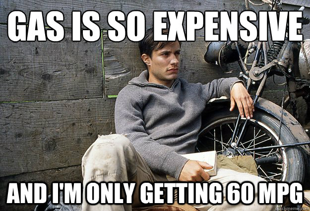 Gas is so expensive
 And I'm only getting 60 MPG - Gas is so expensive
 And I'm only getting 60 MPG  First World Motorcyclist Problems