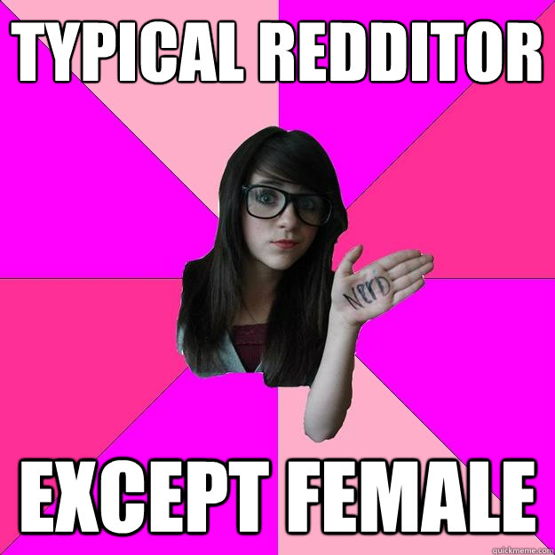 Typical Redditor except female - Typical Redditor except female  Idiot Nerd Girl