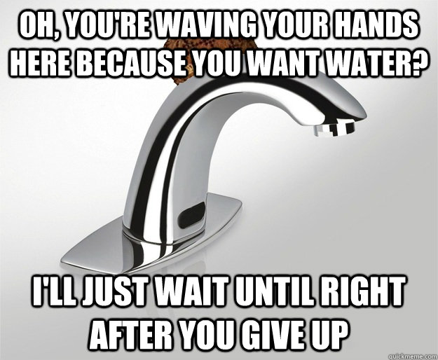 Oh, you're waving your hands here because you want water? I'll just wait until right after you give up - Oh, you're waving your hands here because you want water? I'll just wait until right after you give up  Scumbag automatic faucet