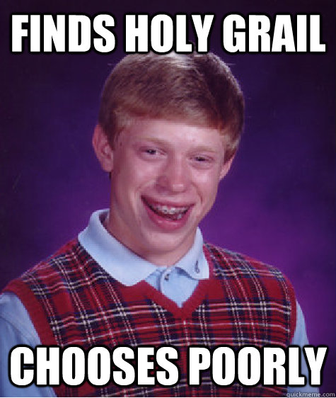 finds holy grail chooses poorly  Bad Luck Brian