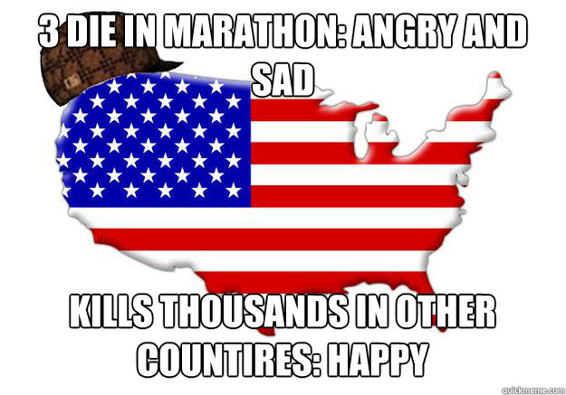 3 die in marathon: angry and sad kills thousands in other countires: happy  Scumbag america