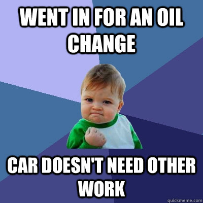 Went in for an oil change car doesn't need other work  Success Kid