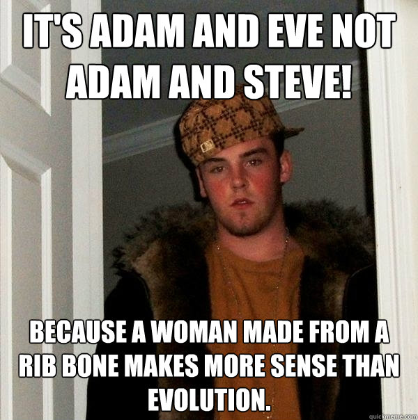 IT's Adam and eve not adam and steve! Because a woman made from a rib bone makes more sense than evolution. - IT's Adam and eve not adam and steve! Because a woman made from a rib bone makes more sense than evolution.  Scumbag Steve