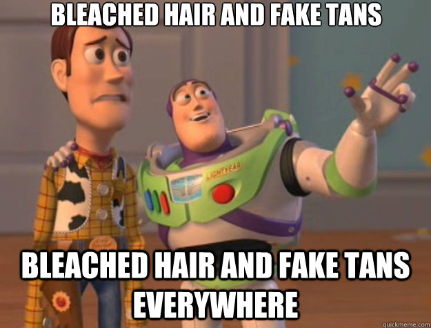 Bleached hair and fake tans Bleached hair and fake tans everywhere - Bleached hair and fake tans Bleached hair and fake tans everywhere  Toy Story