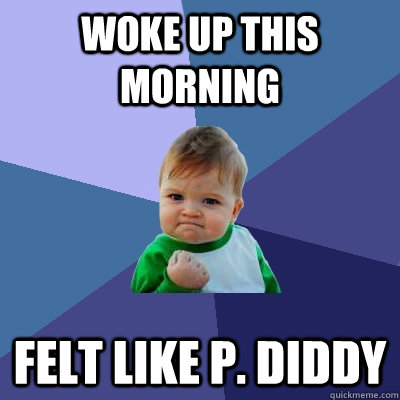 Woke up this morning Felt like P. Diddy  Success Kid