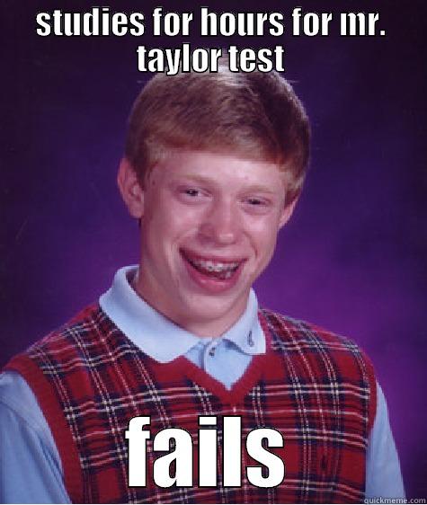 STUDIES FOR HOURS FOR MR. TAYLOR TEST FAILS Bad Luck Brian